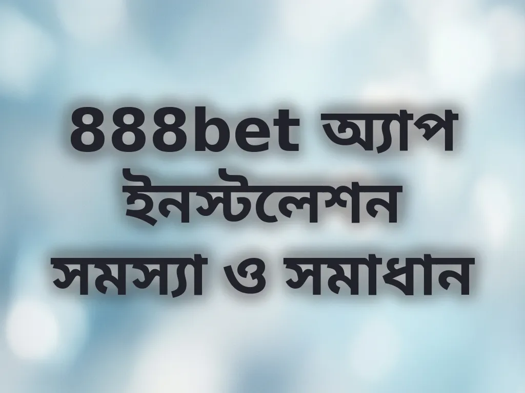 888bet অ্যাপ ইনস্টলেশন সমস্যা ও সমাধান