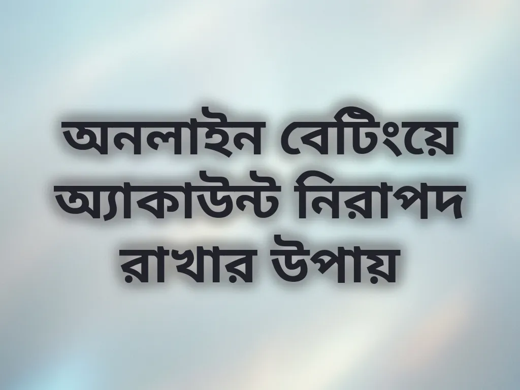 অনলাইন বেটিংয়ে অ্যাকাউন্ট নিরাপদ রাখার উপায়